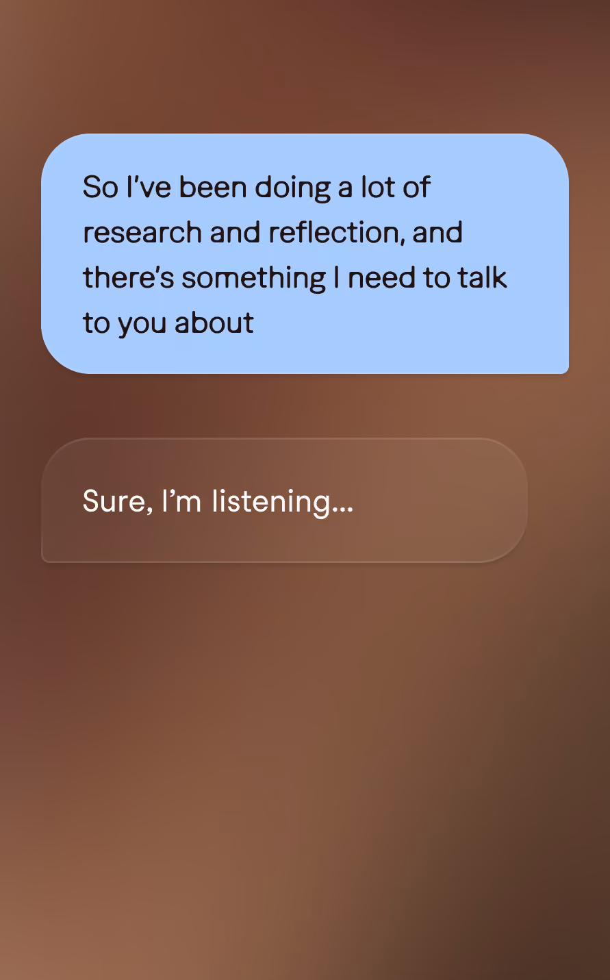 A text message conversation on a brown blurred background. One message in a blue bubble says, "So I’ve been doing a lot of research and reflection, and there’s something I need to talk to you about." Below, a response in a brown bubble says, "Sure, I’m listening..."
